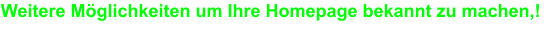Weitere Möglichkeiten um Ihre Homepage bekannt zu machen,!